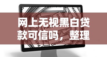 网上无视黑白贷款可信吗，整理五个2025最新正规安全的贷款平台