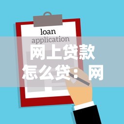网上贷款怎么贷：网上借款申请流程有哪些步骤
