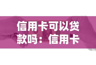 信用卡可以贷款吗：信用卡能申请借款吗