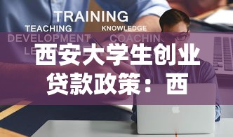 西安大学生创业贷款政策：西安大学生创业可申请哪些贷款扶持