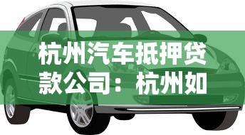 杭州汽车抵押贷款公司：杭州如何选择汽车抵押贷款公司