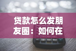 贷款怎么发朋友圈：如何在朋友圈巧妙推广贷款业务