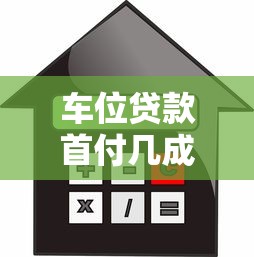 车位贷款首付几成：车位贷款最低首付比例是多少