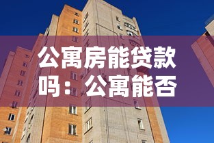 公寓房能贷款吗：公寓能否申请抵押贷款