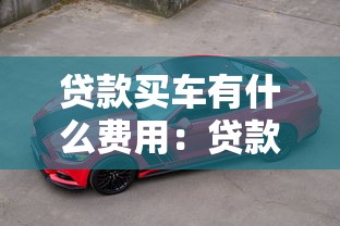 贷款买车有什么费用：贷款购车需支付哪些额外费用