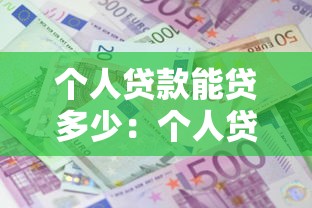 个人贷款能贷多少：个人贷款额度通常如何确定