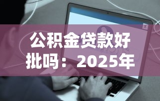 公积金贷款好批吗：2025年公积金贷款审批容易通过吗