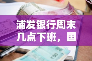 浦发银行周末几点下班，国内五大2025最新贷款利率低的平台