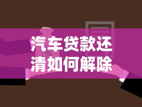 汽车贷款还清如何解除抵押：车贷结清后怎样取回绿本