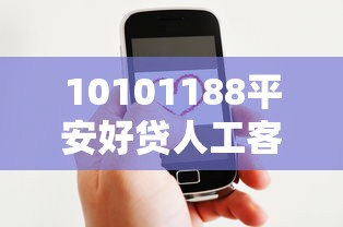 10101188平安好贷人工客服，盘点五个2025最新靠谱网贷平台