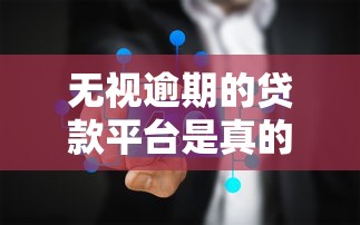 无视逾期的贷款平台是真的吗，盘点五个2025最新真正逾期也能贷的平台