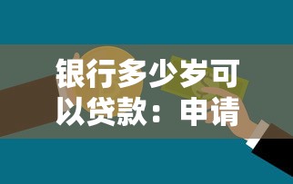 银行多少岁可以贷款：申请银行贷款的最低年龄要求是几岁