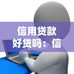 信用贷款好贷吗：信用贷款申请容易通过吗