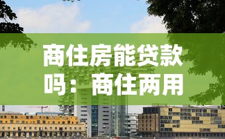 商住房能贷款吗：商住两用房贷款政策有哪些