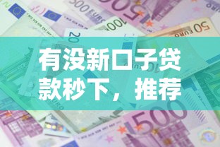 有没新口子贷款秒下，推荐五个2025最新高利息贷款平台