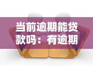 当前逾期能贷款吗：有逾期记录还能申请贷款吗