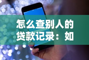 怎么查别人的贷款记录：如何查看他人的贷款信息
