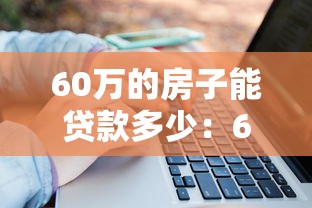 60万的房子能贷款多少：60万房产可申请多少额度贷款