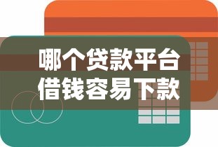 哪个贷款平台借钱容易下款，梳理5个2025最新什么贷款平台不查征信