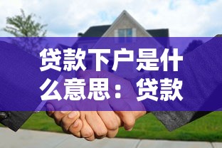 贷款下户是什么意思：贷款下户具体指什么含义