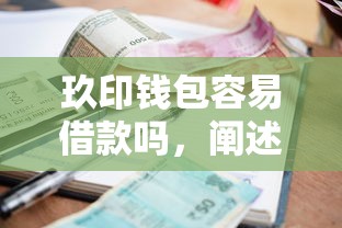 玖印钱包容易借款吗，阐述5家2025最新十大贷款平台排名不分先后
