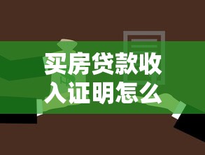 买房贷款收入证明怎么开：购房贷款收入证明开具全流程指南
