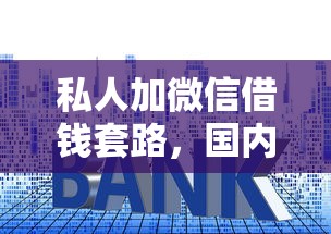 私人加微信借钱套路，国内五大2025最新现在贷款平台好