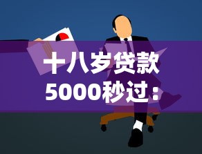 十八岁贷款5000秒过：18岁如何快速申请小额贷款