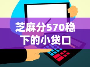 芝麻分570稳下的小贷口子有哪些，梳理5个2025最新网贷平台怎么投诉