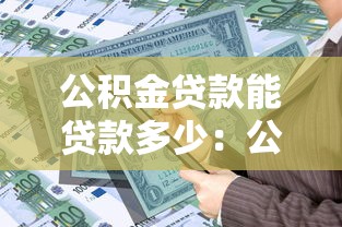 公积金贷款能贷款多少：公积金贷款额度如何计算？