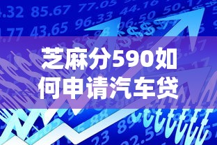 芝麻分590如何申请汽车贷款，总结五个2025最新杭银消金是贷款平台