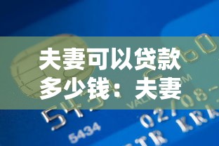 夫妻可以贷款多少钱：夫妻最高能申请多少贷款