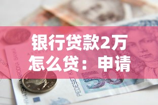 银行贷款2万怎么贷：申请2万元贷款需要哪些条件