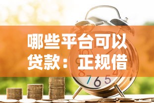 哪些平台可以贷款：正规借贷渠道有哪些选择