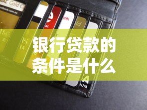 银行贷款的条件是什么：申请银行贷款需要什么条件