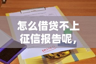 怎么借贷不上征信报告呢，阐述5家2025最新50多岁能下款的网贷平台