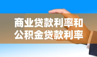 商业贷款利率和公积金贷款利率：哪种房贷利率更划算