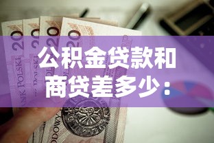 公积金贷款和商贷差多少：2025年房贷选公积金还是商贷更省钱