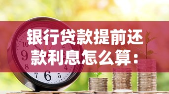 银行贷款提前还款利息怎么算：提前还贷利息计算方法是什么