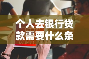 个人去银行贷款需要什么条件：个人申请银行贷款需满足哪些要求