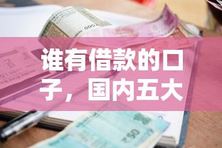 谁有借款的口子，国内五大2025最新借钱软件最好借到钱不用征信的