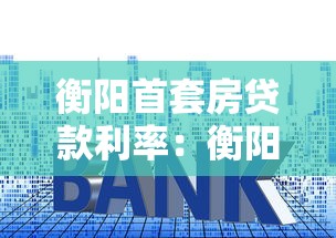 衡阳首套房贷款利率：衡阳首套房贷款最新利率是多少
