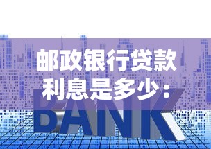 邮政银行贷款利息是多少：2025年邮储银行贷款利率最新政策
