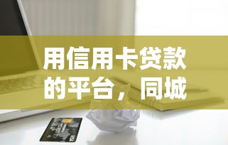 用信用卡贷款的平台，同城五个2025最新黑户高炮口子下款的2025