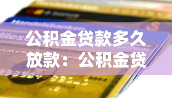 公积金贷款多久放款：公积金贷款审批后何时到账
