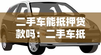 二手车能抵押贷款吗：二手车抵押贷款条件有哪些