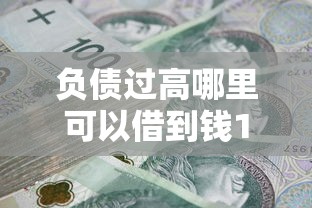 负债过高哪里可以借到钱100%通过的，探讨五款2025最新网贷平台额度高好下款的