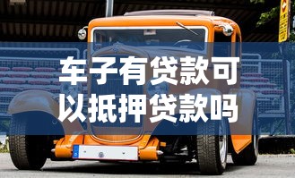 车子有贷款可以抵押贷款吗：未还清车贷能二次抵押吗