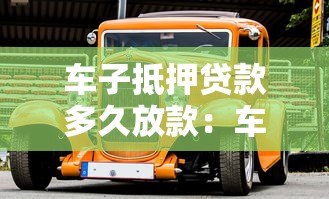 车子抵押贷款多久放款：车辆抵押贷款放款周期多久