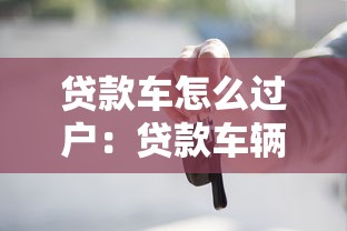 贷款车怎么过户：贷款车辆过户流程及注意事项